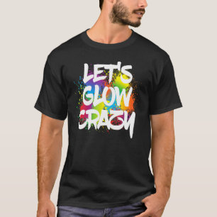 Lets Glow Crazy Paint Splatter Glow Party Birthday T-Shirt