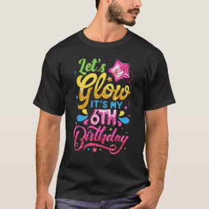 Let's Glow It's My 6th Birthday Girls Kids 6 Years T-Shirt