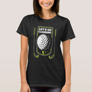 Let's Go Clubbing Player Pro Golfer Golfing Legend T-Shirt