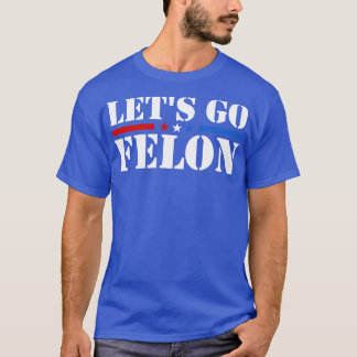 Lets go Felon Voting For The Convicted Felon Funny T-Shirt