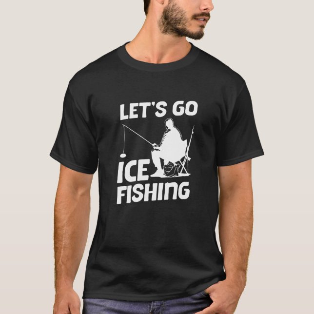 Let's Go Ice Fishing Fisher Ice Fish Fishing Rod P T-Shirt (Front)