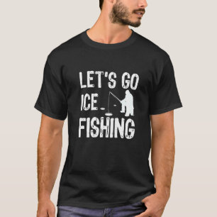 Let's Go Ice Fishing Fisher Ice Fish Fishing Rod P T-Shirt