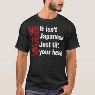Let's Go It isn't Japanese Just Tilt Your Head ( O T-Shirt