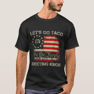 Let's Go Taco Rejecting Kings Since 1776 American  T-Shirt