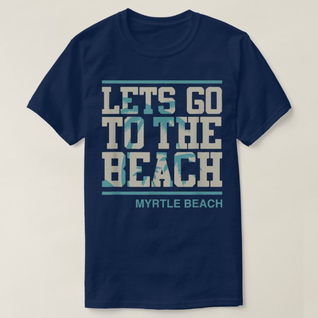 Lets Go To The Beach Myrtle Beach South Carolina  T-Shirt (Design Front)