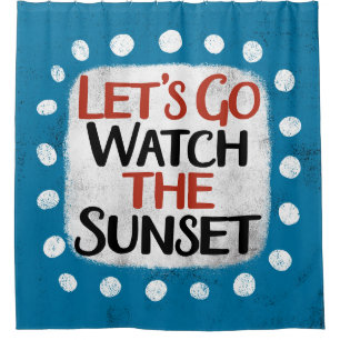 Let's Go Watch The Sunset Shower Curtain