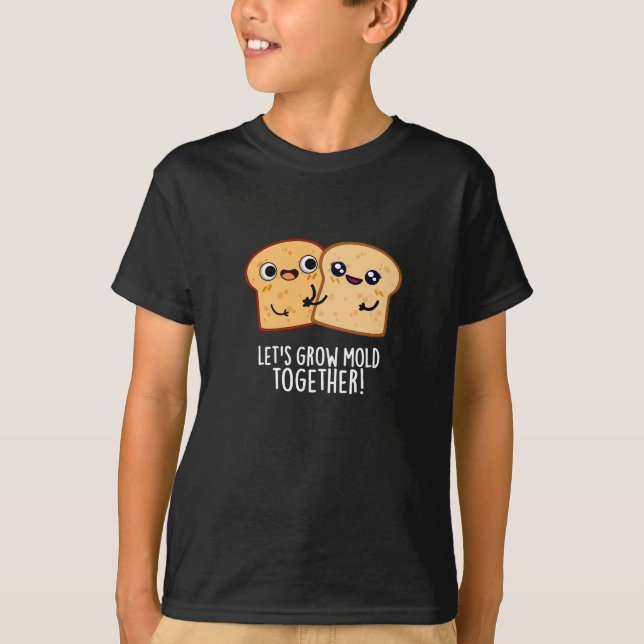 Let's Grow Mold Together Funny Bread Pun Dark BG T-Shirt (Front)