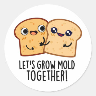 Let's Grow Mould Together Funny Bread Pun  Classic Round Sticker