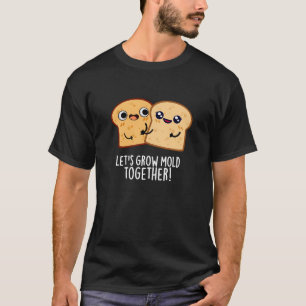 Let's Grow Mould Together Funny Bread Pun Dark BG T-Shirt