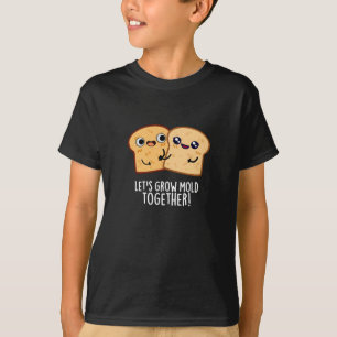 Let's Grow Mould Together Funny Bread Pun Dark BG T-Shirt