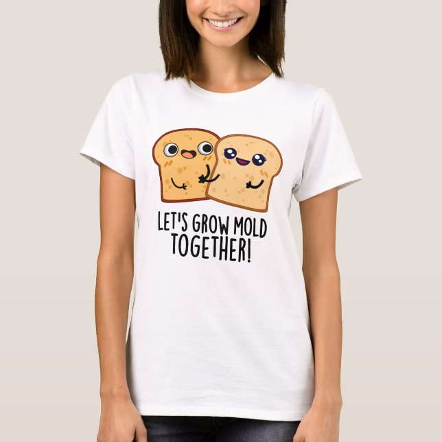 Let's Grow Mould Together Funny Bread Pun  T-Shirt (Front)