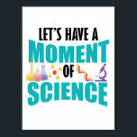 Let's Have A Moment Of Science Poster<br><div class="desc">Have some fun with this funny Let's Have A Moment Of Science design,  or give it as the perfect gift to your scientist friends and family.
Customise with your own text or a unique message to add some personal touch.</div>