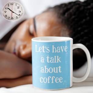 Let's have a talk about coffee coffee mug