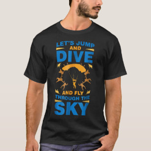 Lets Jump And Dive And Fly Through The Sky Skydivi T-Shirt