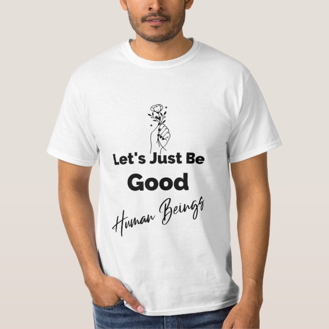 Let's Just Be Good Human Beings T-Shirt (Front)