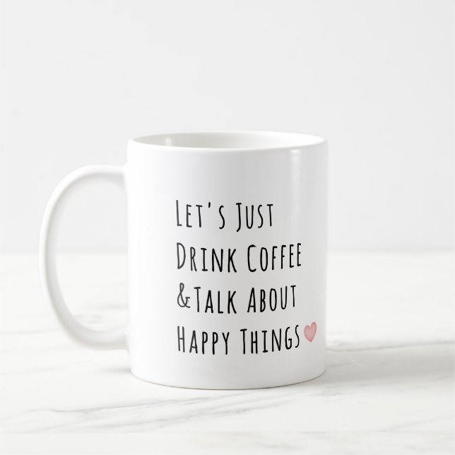 Lets Just Drink Coffee and Talk About Happy Things Mug (Left)