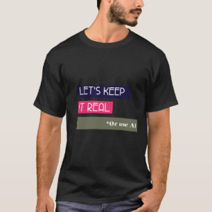 Let's Keep it real - Or Use AI T-Shirt