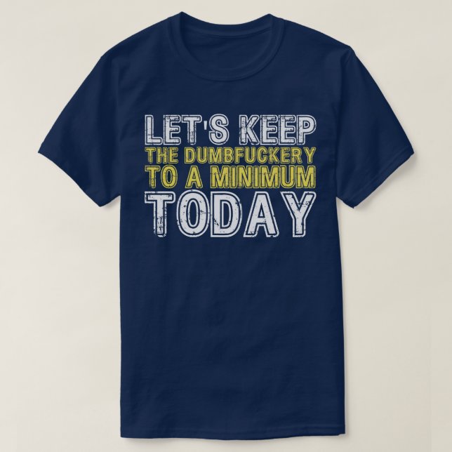 Lets Keep The Dumbery to A minimum Level today 17 T-Shirt (Design Front)