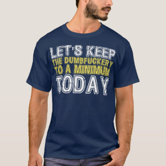 Lets Keep The Dumbery to A minimum Level today 17 T-Shirt