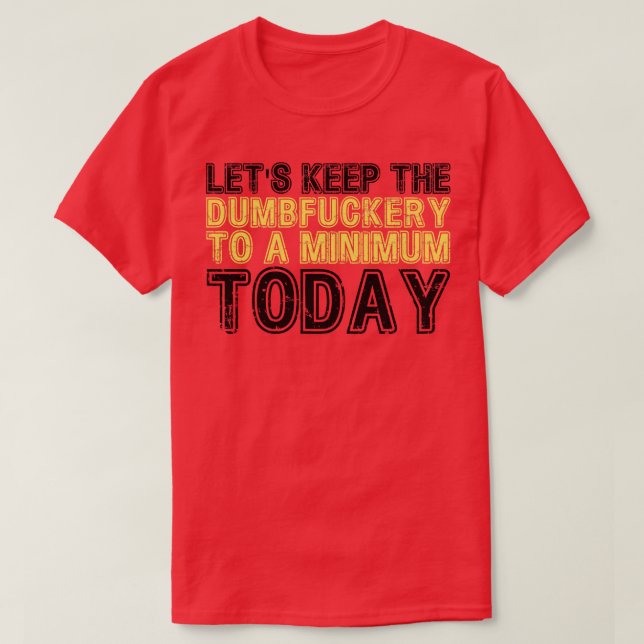 Lets Keep The Dumbery to A minimum Level today 19 T-Shirt (Design Front)
