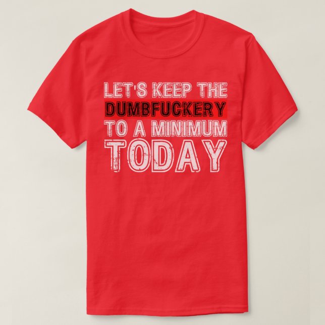 Lets Keep The Dumbery to A minimum Level today 1 T-Shirt (Design Front)