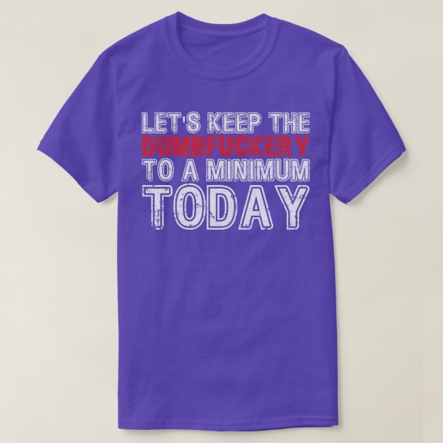 Lets Keep The Dumbery to A minimum Level today 21 T-Shirt (Design Front)