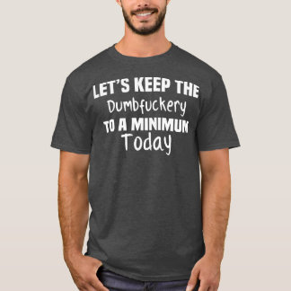 Lets Keep the Dumbery to A Minimum Today Hoodie T-Shirt