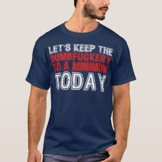 Lets Keep The Dumbfuckery to A minimum Level today T-Shirt