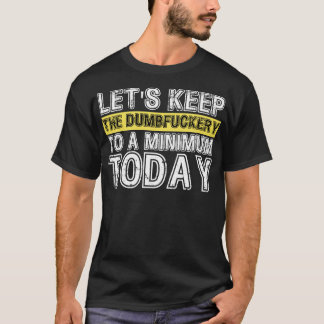 Lets Keep The Dumbfuckery to A minimum Level today T-Shirt
