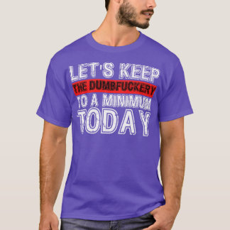 Lets Keep The Dumbfuckery to A minimum Level today T-Shirt