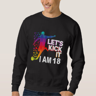 Let's kick it i am 18 sweatshirt