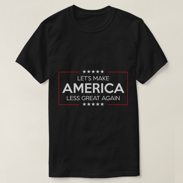 LETS MAKE AMERICA LESS GREAT AGAIN   T-Shirt (Design Front)