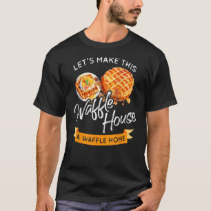 Lets Make This Waffle Houses A Waffle Home Better T-Shirt