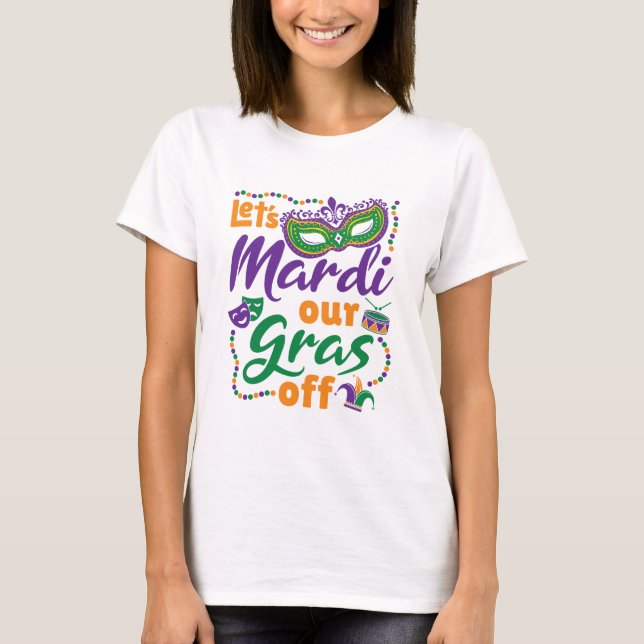 Let's Mardi Our Gras Off Funny Mardi Gras Party T-Shirt (Front)