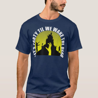 Let's Party Til We Wake The Dead Halloween Zombie T-Shirt