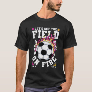 Let'S Set The Field On Fire Soccer T-Shirt