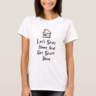 Let's Stay Home And Get Stuff Done T-Shirt
