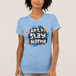 Let's Stay Home Floral T-Shirt<br><div class="desc">This artwork features a phrase encouraging everyone to stay home and stay safe.</div>