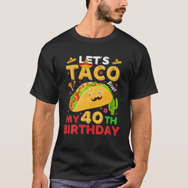 Lets Taco Bout My 40 Birthday Born On Cinco De May T-Shirt (Front)