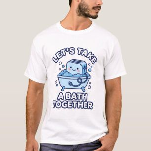 Let's Take A Bath Together Funny Toaster T-Shirt