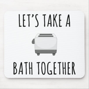 Let's Take a Bath Together Mouse Pad