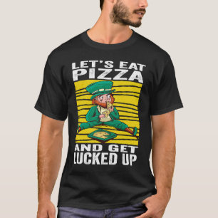 Letu2019s Eat Pizza And Get Lucked Up St Patrick's T-Shirt