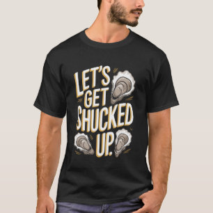 Letu2019s Get Shucked Up Funny Oyster Quote T-Shirt