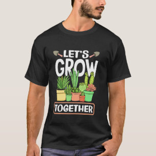 Letu2019s Grow Together Plant Lover Gardening T-Shirt