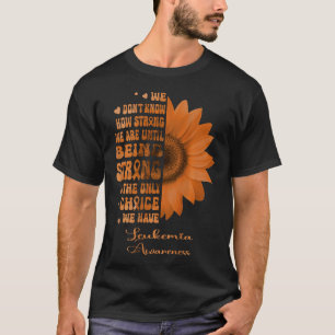 Leukaemia Sunflower Being Strong is The Only Choic T-Shirt