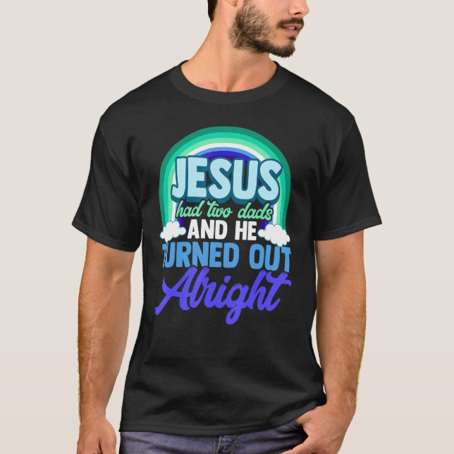 Lgbt Gay Dads Jesus Had Two Dads And He Turned Out T-Shirt (Front)