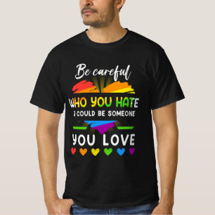 Lgbt Pride Be Careful Who You Hate It Could Be Som T-Shirt