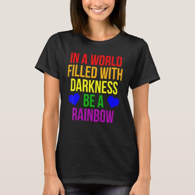 Lgbt Pride In A World Filled With Darkness Be A Ra T-Shirt (Front)