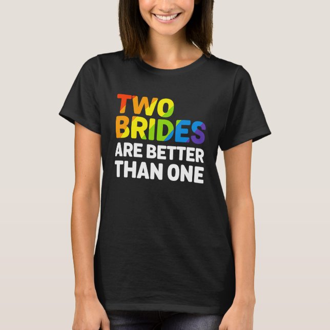 LGBT Two Brides Are Better Than One Lesbian Weddin T-Shirt (Front)