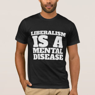 LIBERALISM IS A MENTAL DISEASE T-SHIRTS
